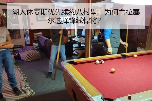 湖人休赛期优先续约八村塁：为何舍拉塞尔选择锋线悍将？