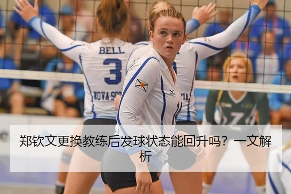 郑钦文更换教练后发球状态能回升吗？一文解析