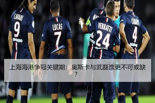上海海港争冠关键期：奥斯卡与武磊谁更不可或缺？